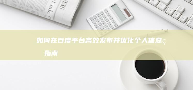 如何在百度平台高效发布并优化个人信息的指南