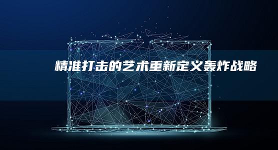 精准打击的艺术：重新定义轰炸战略